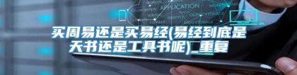 买周易还是买易经(易经到底是天书还是工具书呢)_重复