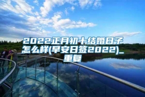 2022正月初十结婚日子怎么样(早安日签2022)_重复