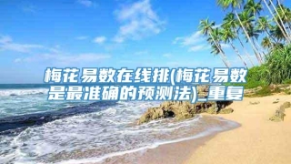 梅花易数在线排(梅花易数是最准确的预测法)_重复