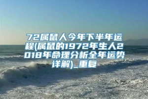 72属鼠人今年下半年运程(属鼠的1972年生人2018年命理分析全年运势详解)_重复