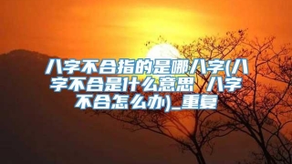 八字不合指的是哪八字(八字不合是什么意思 八字不合怎么办)_重复