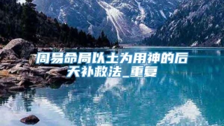 周易命局以土为用神的后天补救法_重复