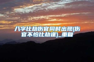 八字比劫伤官同时出现(伤官不怕比劫逢)_重复