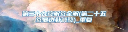 第三十九签解签全解(第二十五签显达卦解签)_重复
