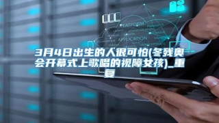 3月4日出生的人很可怕(冬残奥会开幕式上歌唱的视障女孩)_重复