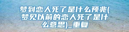 梦到恋人死了是什么预兆(梦见以前的恋人死了是什么意思)_重复