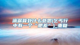 滴漏算卦什么意思(乞丐行中有一个“肥差”)_重复