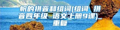 帆的拼音和组词(组词 拼音四年级 语文上册9课)_重复