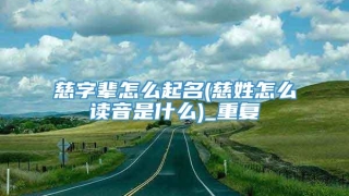 慈字辈怎么起名(慈姓怎么读音是什么)_重复