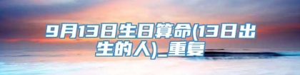 9月13日生日算命(13日出生的人)_重复