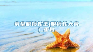 帝皇眼镜蛇王(眼镜蛇大帝)_重复