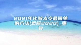2021年化解太岁最简单的方法(观照2020)_重复