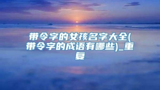 带令字的女孩名字大全(带令字的成语有哪些)_重复