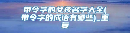 带令字的女孩名字大全(带令字的成语有哪些)_重复