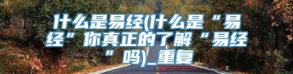 什么是易经(什么是“易经”你真正的了解“易经”吗)_重复
