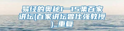 易经的奥秘1一15集百家讲坛(百家讲坛曾仕强教授)_重复