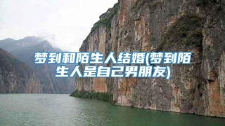 梦到和陌生人结婚(梦到陌生人是自己男朋友)