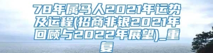 78年属马人2021年运势及运程(招商非银2021年回顾与2022年展望)_重复