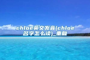 chloe英文发音(chloe名字怎么读)_重复