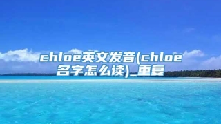 chloe英文发音(chloe名字怎么读)_重复