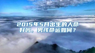 2015年5月出生的人命好吗，男孩命运如何？