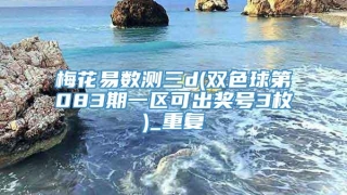 梅花易数测三d(双色球第083期一区可出奖号3枚)_重复