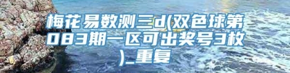 梅花易数测三d(双色球第083期一区可出奖号3枚)_重复