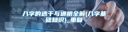 八字的透干与通根全解(八字基础知识)_重复