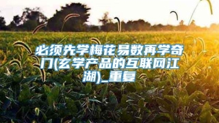 必须先学梅花易数再学奇门(玄学产品的互联网江湖)_重复