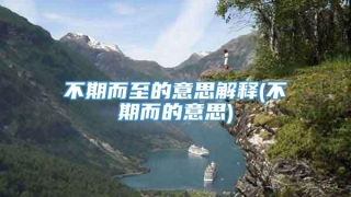 不期而至的意思解释(不期而的意思)