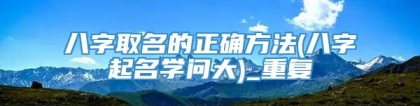 八字取名的正确方法(八字起名学问大)_重复