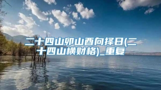 二十四山卯山酉向择日(二十四山横财格)_重复