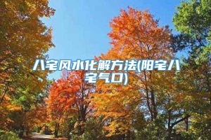 八宅风水化解方法(阳宅八宅气口)