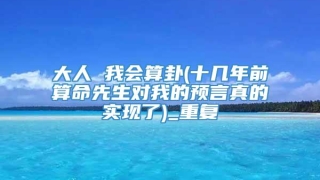 大人 我会算卦(十几年前算命先生对我的预言真的实现了)_重复