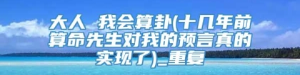 大人 我会算卦(十几年前算命先生对我的预言真的实现了)_重复