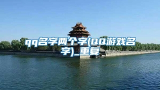 qq名字两个字(QQ游戏名字)_重复