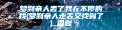 梦到亲人丢了我在不停的找(梦到亲人走丢又找到了)_重复