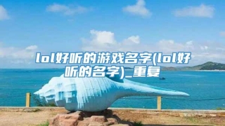 lol好听的游戏名字(lol好听的名字)_重复