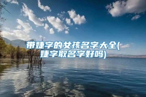 带婕字的女孩名字大全(婕字取名字好吗)