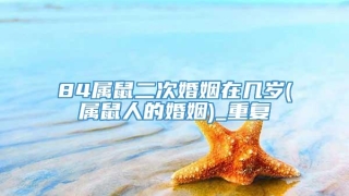 84属鼠二次婚姻在几岁(属鼠人的婚姻)_重复