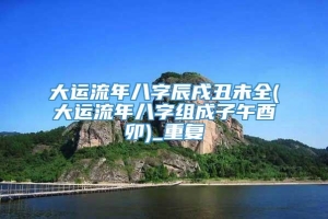 大运流年八字辰戌丑未全(大运流年八字组成子午酉卯)_重复