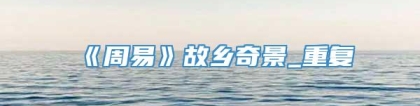 《周易》故乡奇景_重复