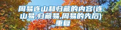 周易连山和归藏的内容(连山易,归藏易,周易的先后)_重复