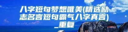 八字短句梦想唯美(精选励志名言短句霸气八字真言)_重复