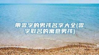 带霏字的男孩名字大全(霏字取名的寓意男孩)