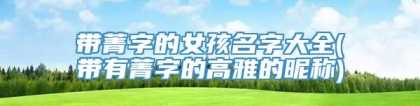 带菁字的女孩名字大全(带有菁字的高雅的昵称)