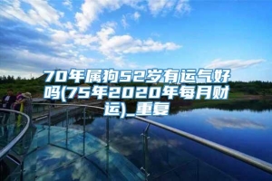 70年属狗52岁有运气好吗(75年2020年每月财运)_重复