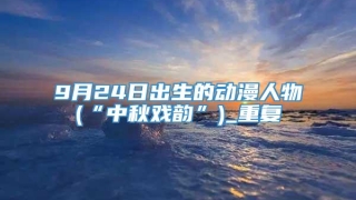 9月24日出生的动漫人物(“中秋戏韵”)_重复