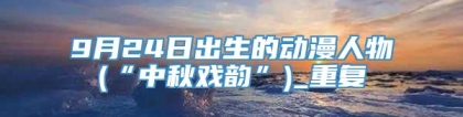 9月24日出生的动漫人物(“中秋戏韵”)_重复