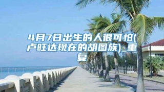 4月7日出生的人很可怕(卢旺达现在的胡图族)_重复